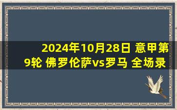 2024年10月28日 意甲第9轮 佛罗伦萨vs罗马 全场录像